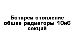 Ботареи отопление обшее радиаторы 10и6 секций